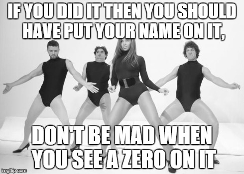 Beyonce SNL Single Ladies | IF YOU DID IT THEN YOU SHOULD HAVE PUT YOUR NAME ON IT, DON'T BE MAD WHEN YOU SEE A ZERO ON IT | image tagged in beyonce snl single ladies | made w/ Imgflip meme maker