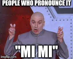 Dr Evil Laser | PEOPLE WHO PRONOUNCE IT "MI MI" | image tagged in memes,dr evil laser | made w/ Imgflip meme maker