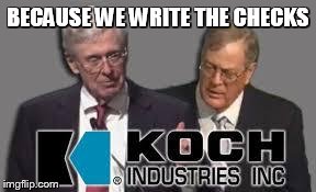 Koch | BECAUSE WE WRITE THE CHECKS | image tagged in koch | made w/ Imgflip meme maker