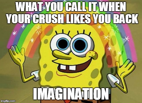 Imagination Spongebob | WHAT YOU CALL IT WHEN YOUR CRUSH LIKES YOU BACK IMAGINATION | image tagged in memes,imagination spongebob | made w/ Imgflip meme maker