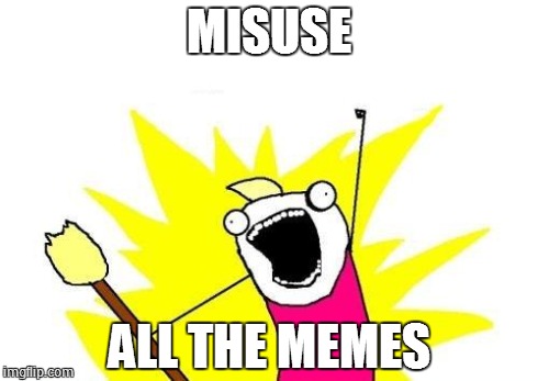 X All The Y Meme | MISUSE ALL THE MEMES | image tagged in memes,x all the y | made w/ Imgflip meme maker