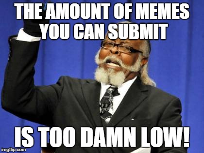 Too Damn High Meme | THE AMOUNT OF MEMES YOU CAN SUBMIT IS TOO DAMN LOW! | image tagged in memes,too damn high | made w/ Imgflip meme maker