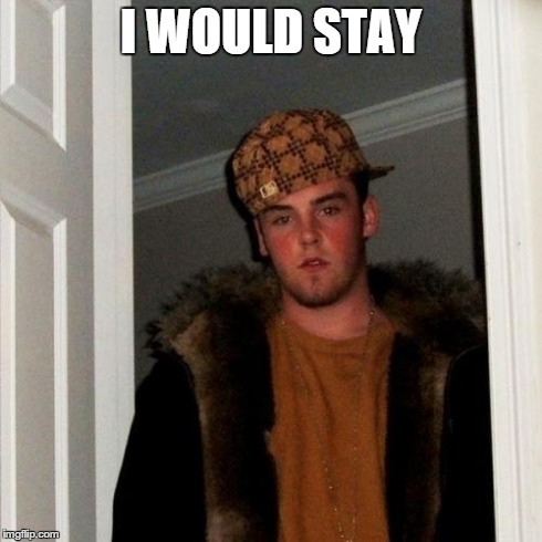 Scumbag Steve Meme | I WOULD STAY | image tagged in memes,scumbag steve | made w/ Imgflip meme maker