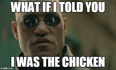 WHAT IF I TOLD YOU I WAS THE CHICKEN | image tagged in memes,matrix morpheus | made w/ Imgflip meme maker