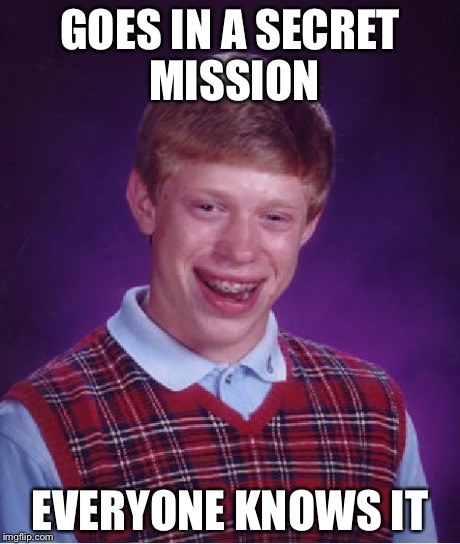 Bad Luck Brian Meme | GOES IN A SECRET MISSION EVERYONE KNOWS IT | image tagged in memes,bad luck brian | made w/ Imgflip meme maker