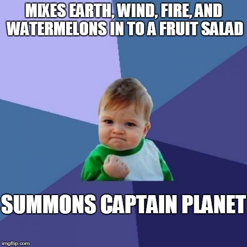 Success Kid Meme | MIXES EARTH, WIND, FIRE, AND WATERMELONS IN TO A FRUIT SALAD SUMMONS CAPTAIN PLANET | image tagged in memes,success kid | made w/ Imgflip meme maker