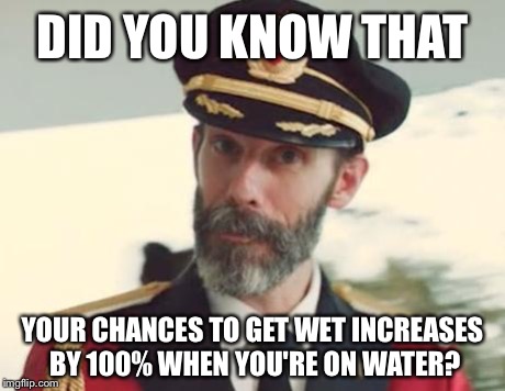 Captain Obvious | DID YOU KNOW THAT YOUR CHANCES TO GET WET INCREASES BY 100% WHEN YOU'RE ON WATER? | image tagged in captain obvious | made w/ Imgflip meme maker