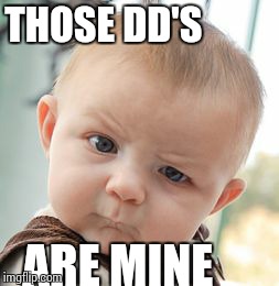 Skeptical Baby Meme | THOSE DD'S ARE MINE | image tagged in memes,skeptical baby | made w/ Imgflip meme maker