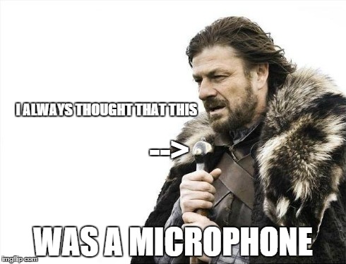 Then I realized.. | I ALWAYS THOUGHT THAT THIS WAS A MICROPHONE --> | image tagged in memes,brace yourselves x is coming | made w/ Imgflip meme maker