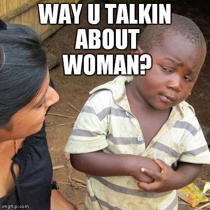 Third World Skeptical Kid Meme | WAY U TALKIN ABOUT WOMAN? | image tagged in memes,third world skeptical kid | made w/ Imgflip meme maker