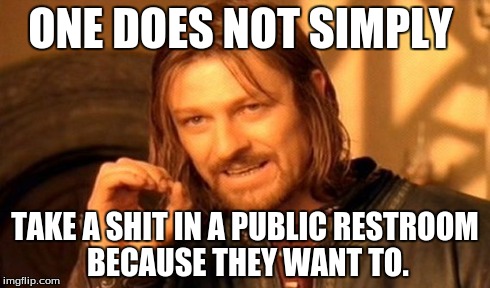 One Does Not Simply | ONE DOES NOT SIMPLY TAKE A SHIT IN A PUBLIC RESTROOM BECAUSE THEY WANT TO. | image tagged in memes,one does not simply,toilet humor | made w/ Imgflip meme maker