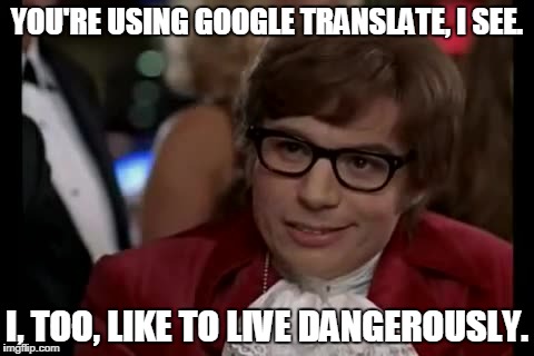 I Too Like To Live Dangerously Meme | YOU'RE USING GOOGLE TRANSLATE, I SEE. I, TOO, LIKE TO LIVE DANGEROUSLY. | image tagged in memes,i too like to live dangerously | made w/ Imgflip meme maker
