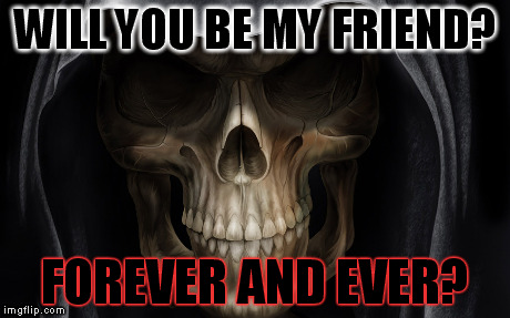 undead friend | WILL YOU BE MY FRIEND? FOREVER AND EVER? | image tagged in undead,liche,darkside,friendship | made w/ Imgflip meme maker