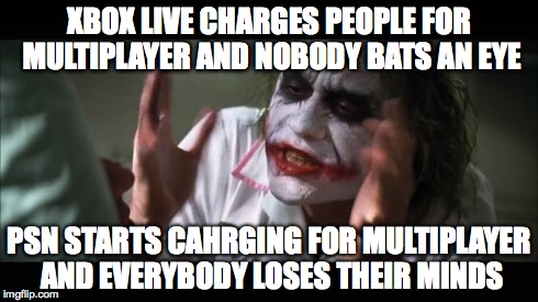 And everybody loses their minds Meme | XBOX LIVE CHARGES PEOPLE FOR MULTIPLAYER AND NOBODY BATS AN EYE PSN STARTS CAHRGING FOR MULTIPLAYER AND EVERYBODY LOSES THEIR MINDS | image tagged in memes,and everybody loses their minds | made w/ Imgflip meme maker