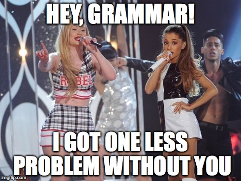 One less problem without grammar | HEY, GRAMMAR! I GOT ONE LESS PROBLEM WITHOUT YOU | image tagged in iggy azalea,ariana grande,one less problem,grammar | made w/ Imgflip meme maker
