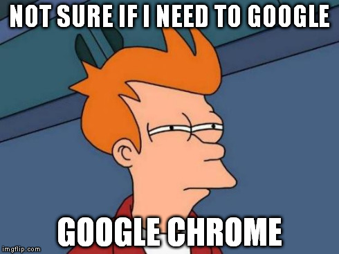 Futurama Fry | NOT SURE IF I NEED TO GOOGLE GOOGLE CHROME | image tagged in memes,futurama fry | made w/ Imgflip meme maker