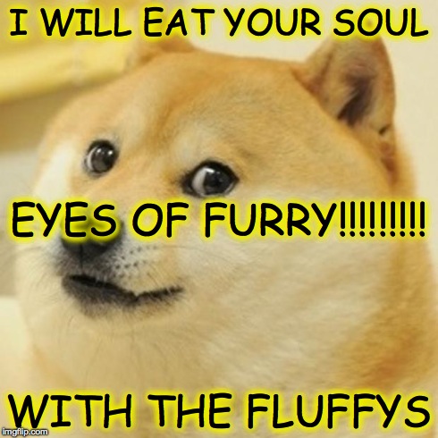 Doge | I WILL EAT YOUR SOUL WITH THE FLUFFYS EYES OF FURRY!!!!!!!!! | image tagged in memes,doge | made w/ Imgflip meme maker