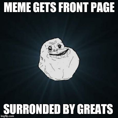 Forever Alone | MEME GETS FRONT PAGE SURRONDED BY GREATS | image tagged in memes,forever alone | made w/ Imgflip meme maker