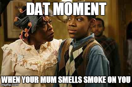 Dat Moment  | DAT MOMENT WHEN YOUR MUM SMELLS SMOKE ON YOU | image tagged in memes,that moment,funny | made w/ Imgflip meme maker
