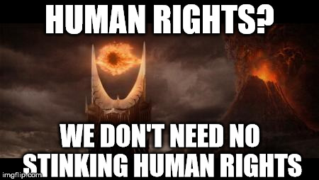 Eye Of Sauron | HUMAN RIGHTS? WE DON'T NEED NO STINKING HUMAN RIGHTS | image tagged in memes,eye of sauron | made w/ Imgflip meme maker