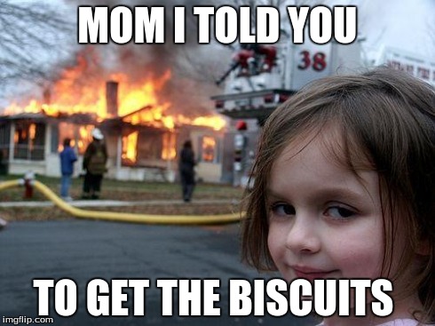 Disaster Girl | MOM I TOLD YOU TO GET THE BISCUITS | image tagged in memes,disaster girl | made w/ Imgflip meme maker