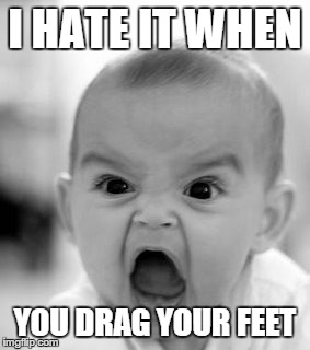 Angry Baby | I HATE IT WHEN YOU DRAG YOUR FEET | image tagged in memes,angry baby | made w/ Imgflip meme maker
