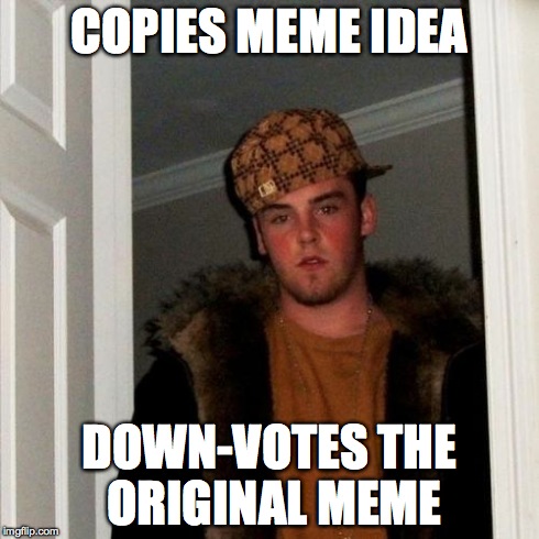 Scumbag Steve | COPIES MEME IDEA DOWN-VOTES THE ORIGINAL MEME | image tagged in memes,scumbag steve | made w/ Imgflip meme maker