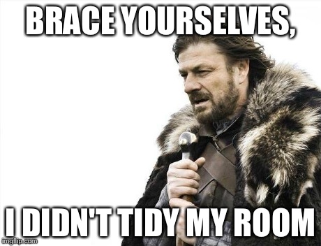 Brace Yourselves X is Coming | BRACE YOURSELVES, I DIDN'T TIDY MY ROOM | image tagged in memes,brace yourselves x is coming | made w/ Imgflip meme maker