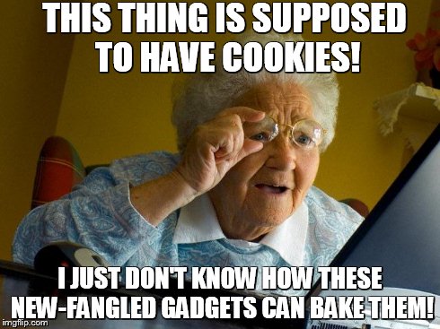 Grandma Finds The Internet Meme | THIS THING IS SUPPOSED TO HAVE COOKIES! I JUST DON'T KNOW HOW THESE NEW-FANGLED GADGETS CAN BAKE THEM! | image tagged in memes,grandma finds the internet | made w/ Imgflip meme maker