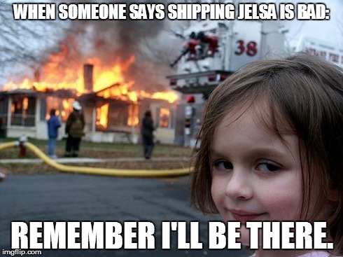 Disaster Girl | WHEN SOMEONE SAYS SHIPPING JELSA IS BAD: REMEMBER I'LL BE THERE. | image tagged in memes,disaster girl | made w/ Imgflip meme maker