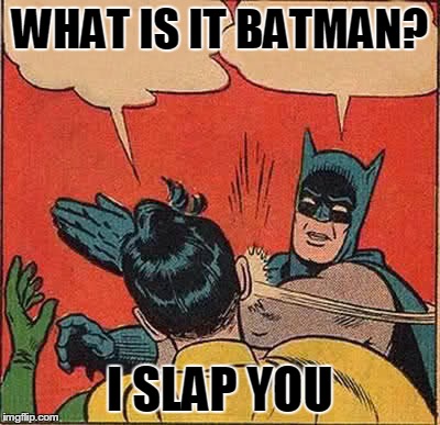 Batman Slapping Robin | WHAT IS IT BATMAN? I SLAP YOU | image tagged in memes,batman slapping robin | made w/ Imgflip meme maker