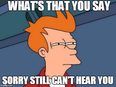 Futurama Fry Meme | WHAT'S THAT YOU SAY SORRY STILL CAN'T HEAR YOU | image tagged in memes,futurama fry | made w/ Imgflip meme maker