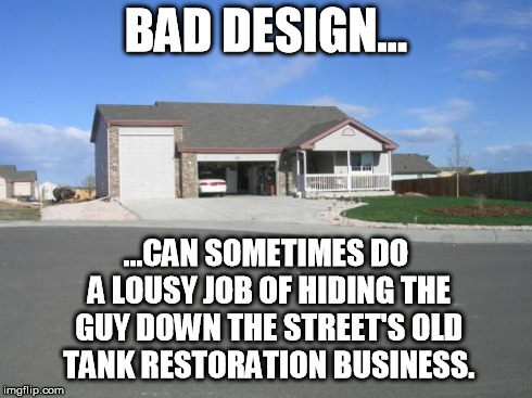 Bob's WWII Tank Restorations | BAD DESIGN... ...CAN SOMETIMES DO A LOUSY JOB OF HIDING THE GUY DOWN THE STREET'S OLD TANK RESTORATION BUSINESS. | image tagged in too big garage | made w/ Imgflip meme maker