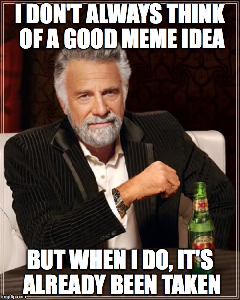 The Most Interesting Man In The World | I DON'T ALWAYS THINK OF A GOOD MEME IDEA BUT WHEN I DO, IT'S ALREADY BEEN TAKEN | image tagged in memes,the most interesting man in the world | made w/ Imgflip meme maker