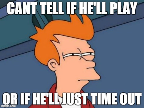 Futurama Fry | CANT TELL IF HE'LL PLAY OR IF HE'LL JUST TIME OUT | image tagged in memes,futurama fry | made w/ Imgflip meme maker
