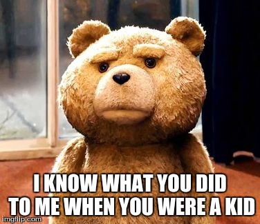 TED | I KNOW WHAT YOU DID TO ME WHEN YOU WERE A KID | image tagged in memes,ted | made w/ Imgflip meme maker