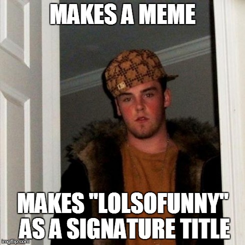 Do not use "lolsofunny". | MAKES A MEME MAKES "LOLSOFUNNY" AS A SIGNATURE TITLE | image tagged in memes,scumbag steve | made w/ Imgflip meme maker