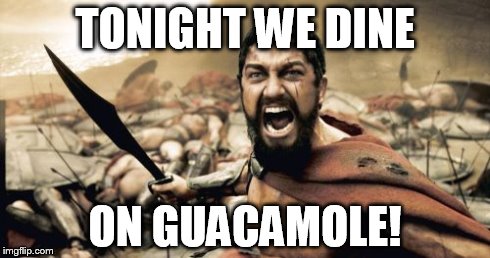 Sparta Leonidas | TONIGHT WE DINE ON GUACAMOLE! | image tagged in memes,sparta leonidas | made w/ Imgflip meme maker