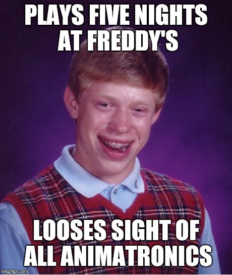Bad Luck Brian Meme | PLAYS FIVE NIGHTS AT FREDDY'S LOOSES SIGHT OF ALL ANIMATRONICS | image tagged in memes,bad luck brian | made w/ Imgflip meme maker