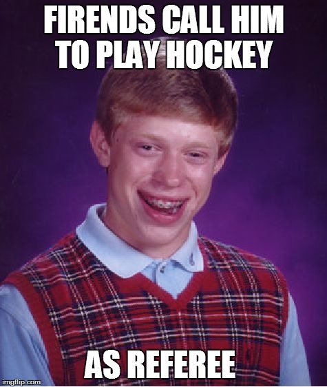 Bad Luck Brian Meme | FIRENDS CALL HIM TO PLAY HOCKEY AS REFEREE | image tagged in memes,bad luck brian | made w/ Imgflip meme maker