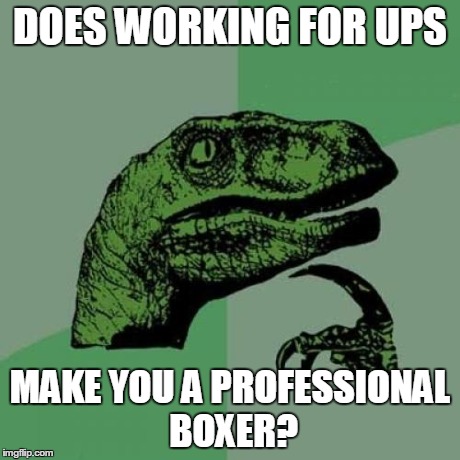 Philosoraptor | DOES WORKING FOR UPS MAKE YOU A PROFESSIONAL BOXER? | image tagged in memes,philosoraptor | made w/ Imgflip meme maker
