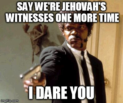 Right to bear arms | SAY WE'RE JEHOVAH'S WITNESSES ONE MORE TIME I DARE YOU | image tagged in memes,say that again i dare you | made w/ Imgflip meme maker