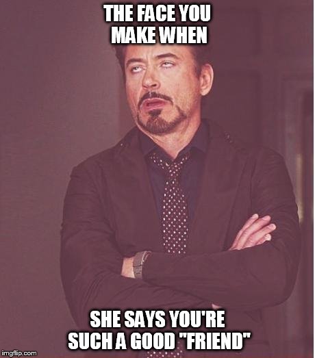 Face You Make Robert Downey Jr Meme | THE FACE YOU MAKE WHEN SHE SAYS YOU'RE SUCH A GOOD "FRIEND" | image tagged in memes,face you make robert downey jr | made w/ Imgflip meme maker