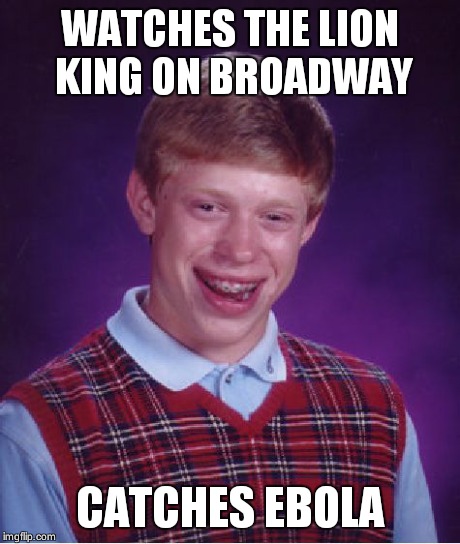 Bad Luck Brian | WATCHES THE LION KING ON BROADWAY CATCHES EBOLA | image tagged in memes,bad luck brian,meme,funny,too funny | made w/ Imgflip meme maker