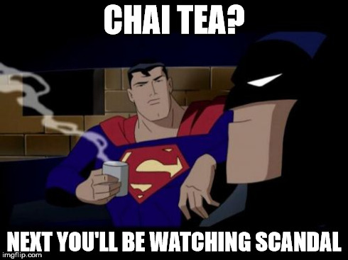 Batman And Superman | CHAI TEA? NEXT YOU'LL BE WATCHING SCANDAL | image tagged in memes,batman and superman | made w/ Imgflip meme maker