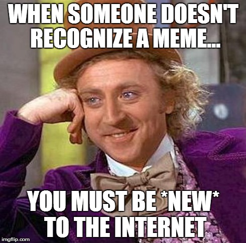 Creepy Condescending Wonka | WHEN SOMEONE DOESN'T RECOGNIZE A MEME... YOU MUST BE *NEW* TO THE INTERNET | image tagged in memes,creepy condescending wonka | made w/ Imgflip meme maker