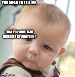 Skeptical Baby Meme | YOU MEAN TO TELL ME, THAT YOU CAN FIGHT DISEASES BY SHOTGUN? | image tagged in memes,skeptical baby | made w/ Imgflip meme maker