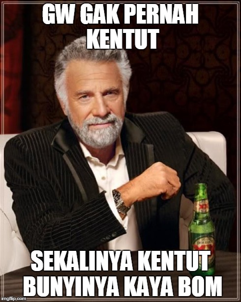 The Most Interesting Man In The World | GW GAK PERNAH KENTUT SEKALINYA KENTUT BUNYINYA KAYA BOM | image tagged in memes,the most interesting man in the world | made w/ Imgflip meme maker