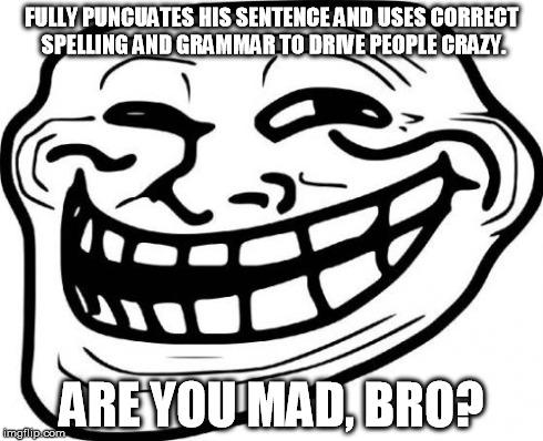 Troll Face | FULLY PUNCUATES HIS SENTENCE AND USES CORRECT SPELLING AND GRAMMAR TO DRIVE PEOPLE CRAZY. ARE YOU MAD, BRO? | image tagged in memes,troll face | made w/ Imgflip meme maker