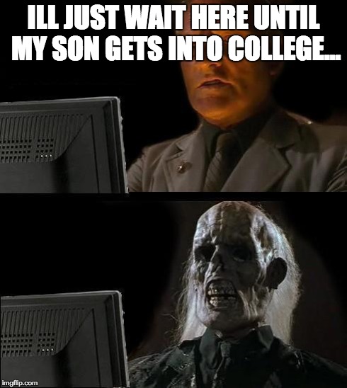 I'll Just Wait Here | ILL JUST WAIT HERE UNTIL MY SON GETS INTO COLLEGE... | image tagged in memes,ill just wait here | made w/ Imgflip meme maker